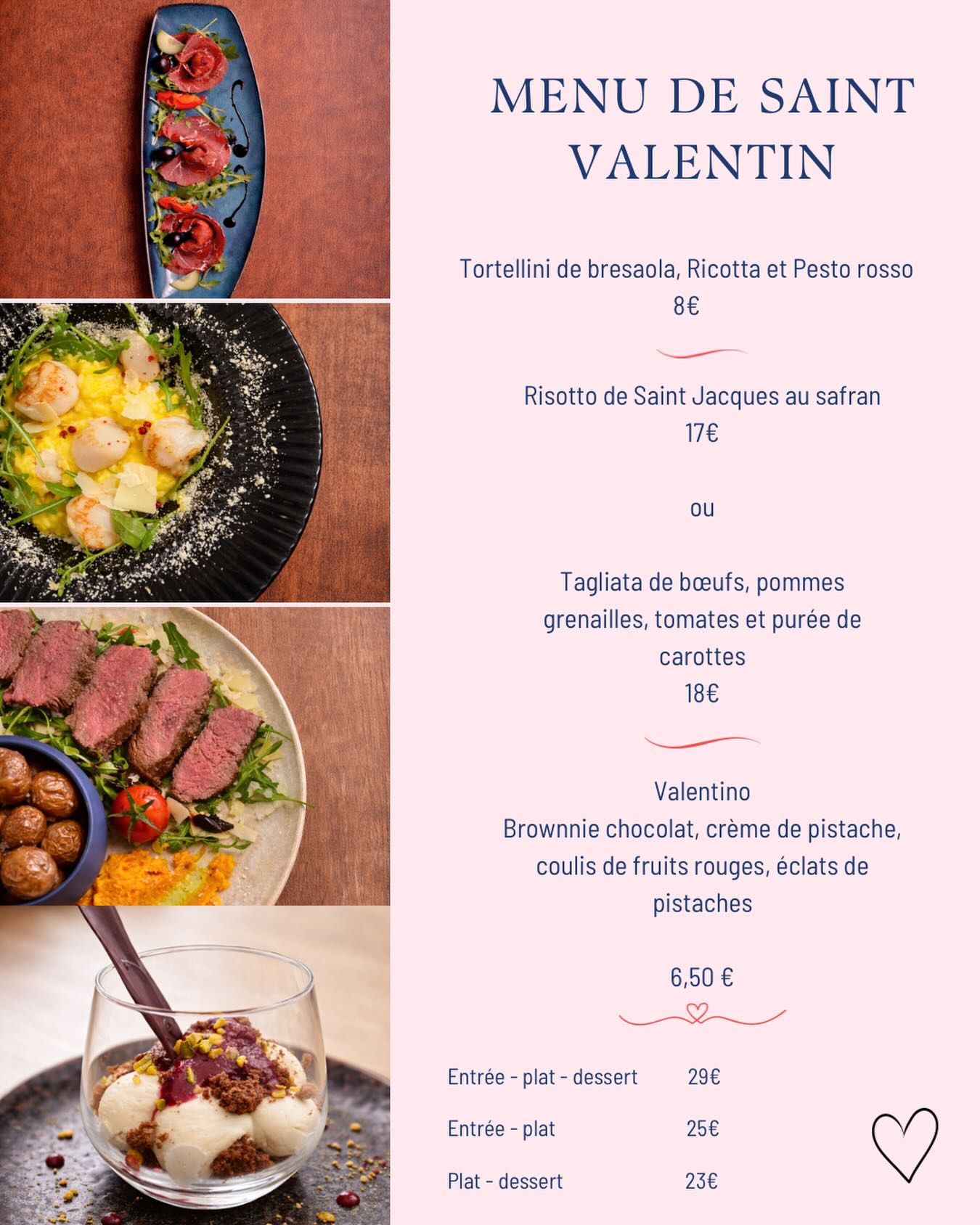 Menu de la Saint-Valentin

Pour célébrer l’amour comme il se doit, notre chef vous a préparé un menu tout en finesse, entre douceur, caractère et gourmandise 🇮🇹✨

🍽 Entrée
Tortellini de bresaola, ricotta et pesto rosso

🍽 Plat (au choix)
Risotto de Saint-Jacques au safran
ou
Tagliata de bœuf, pommes grenailles, tomates et purée de carottes

🍰 Dessert
Valentino
Brownie chocolat, crème de pistache, coulis de fruits rouges et éclats de pistaches

💶 Formules
Entrée – Plat – Dessert : 29€
Entrée – Plat : 25€
Plat – Dessert : 23€

📅 Menu disponible pour la Saint-Valentin
📞 Pensez à réserver

Une table, deux cœurs ou entre amis, un moment à savourer ❤️🍷